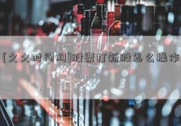 [久久时间网]股票打新股怎么操作