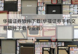 华福证券软件下载(华福证券手机交易软件下载专业版)