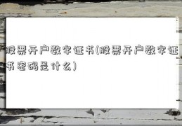 股票开户数字证书(股票开户数字证书密码是什么)