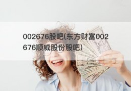 002676股吧(东方财富002676顺威股份股吧)