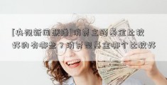 [央视新闻联播]消费主题基金比较好的有哪些？消费型基金哪个比较好