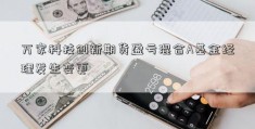 万家科技创新期货盈亏混合A基金经理发生变更