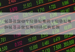 私募基金哪个证券公司好？证券公司和私募基金公司618外汇的区别