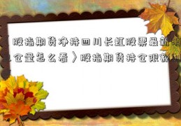 〈股指期货净持四川长虹股票最新消息仓量怎么看〉股指期货持仓限额制度