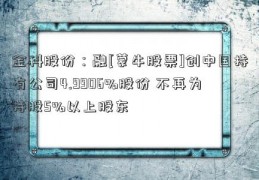 金科股份：融[蒙牛股票]创中国持有公司4.9906%股份 不再为持股5%以上股东