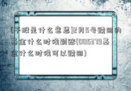 [干股是什么意思]2月5号赎回的基金什么时候到账(005379基金什么时候可以赎回)