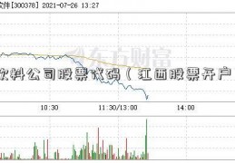 饮料公司股票代码（江西股票开户）