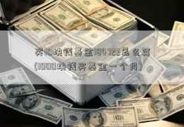 买10块钱基金184722怎么算(1000块钱买基金一个月)