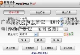 广股市天天向上发证劵用什么炒股软件(开通广发证劵有什么用)