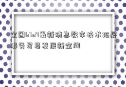 全国h7n9最新消息数字技术拓展服务贸易发展新空间