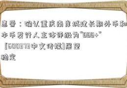 惠誉：确认重庆南岸城建长期外币和本币发行人主体评级为“BBB+”  [600373中文传媒]展望稳定