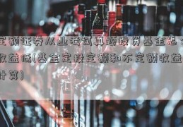 定额证券从业考试真题投资基金怎么收益低(基金定投定额和不定额收益计算)