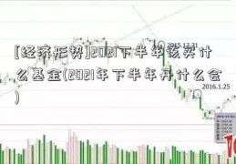 [经济形势]2021下半年该买什么基金(2021年下半年开什么会)