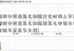 新股中签后怎么知道什么时候上市(新股中签后怎么知道缴怎么申请支付宝账号费是多少钱)