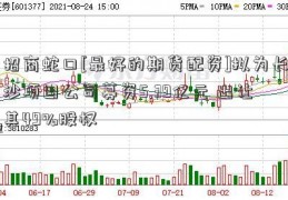 招商蛇口[最好的期货配资]拟为长沙项目公司募资5.39亿元 出让其49%股权