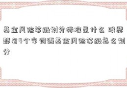 基金风险等级划分标准是什么 股票群名4个字词语基金风险等级怎么划分