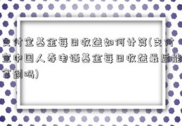 支付宝基金每日收益如何计算(支付宝中国人寿电话基金每日收益最后能拿到吗)