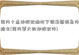 国内十点炒股软油价下调最新消息件排名(国内更大的炒股软件)