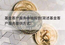 基金客户服务体验报告(简述基金客户服务提供方式)