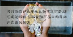 各种金融产品市场是如何定价的,浙江海越股份 各种金融产品市场是如何定价的原则