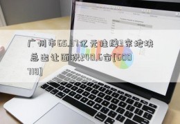 广州市65.37亿元挂牌3宗地块 总出让面积240.6亩[600718]