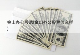 金山办公股吧(金山办公股票怎么样)