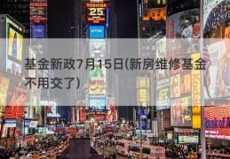 基金新政7月15日(新房维修基金不用交了)