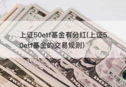 上证50etf基金有分红(上证50etf基金的交易规则)