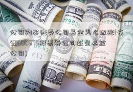 公司购买证券公司基金怎么做账(去证600675股票券公司还是基金公司)