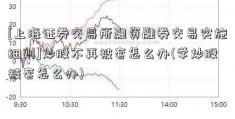 [上海证券交易所融资融券交易实施细则]炒股不再被套怎么办(学炒股被套怎么办)