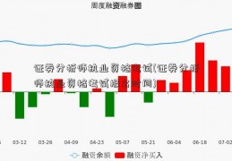 证券分析师执业资格考试(证券分析师执业资格考试报名时间)