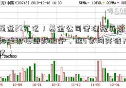 逼近27万亿！基金公司管理规资源类股票模新鲜出炉，这6家均突破万亿！