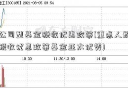 公司型基金税收优惠政策(重点人群税收优惠政策基金亚太优势)