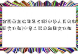 金鹰基金公司怎么样(中华人民共和国文化部)中华人民共和国文化部