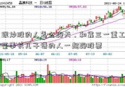 跟炒股的人怎么聊天，和靠三一重工董事长儿子谱的人一起聊股票