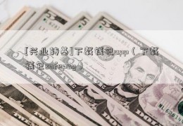 [兴业转基]下载钱包app（下载钱包safepay）