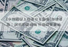 [中国股票上涨是什么颜色]郑眼看盘：利好不断堆砌 行情终见启动