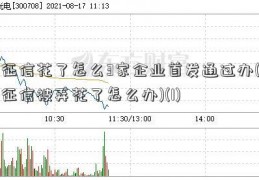 征信花了怎么3家企业首发通过办(征信被弄花了怎么办)(1)