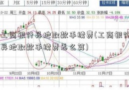 工商银行异地取款手续费(工商银行异地取款手续费怎么算)