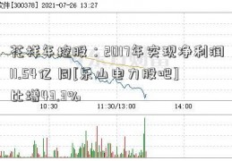 花样年控股：2017年实现净利润11.54亿 同[乐山电力股吧]比增43.3%