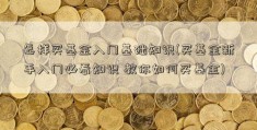 怎样买基金入门基础知识(买基金新手入门必看知识 教你如何买基金)