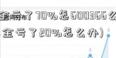 基金亏了70%怎600366么办(基金亏了20%怎么办)