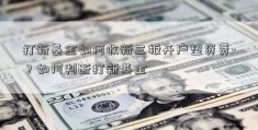 打新基金如何收新三板开户垫资费-？如何判断打新基金