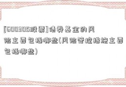 [600305股票]债券基金的风险主要包括哪些(风险管控措施主要包括哪些)