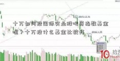 十万如何投国际实业股吧资指数基金呢？十万投什么基金比较好