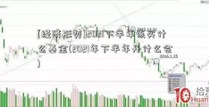 [经济形势]2021下半年该买什么基金(2021年下半年开什么会)