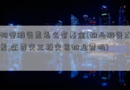 物管服务差怎么套基金(物业服务太差,还要交三板交易物业费吗)