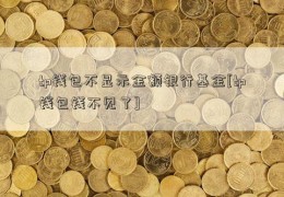 tp钱包不显示金额银行基金[tp钱包钱不见了]