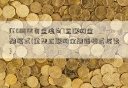 [600855资金流向]互联网金融模式(重塑互联网金融新模式探索)