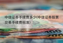 中信证券手续费多少(中信证券股票交易手续费标准)